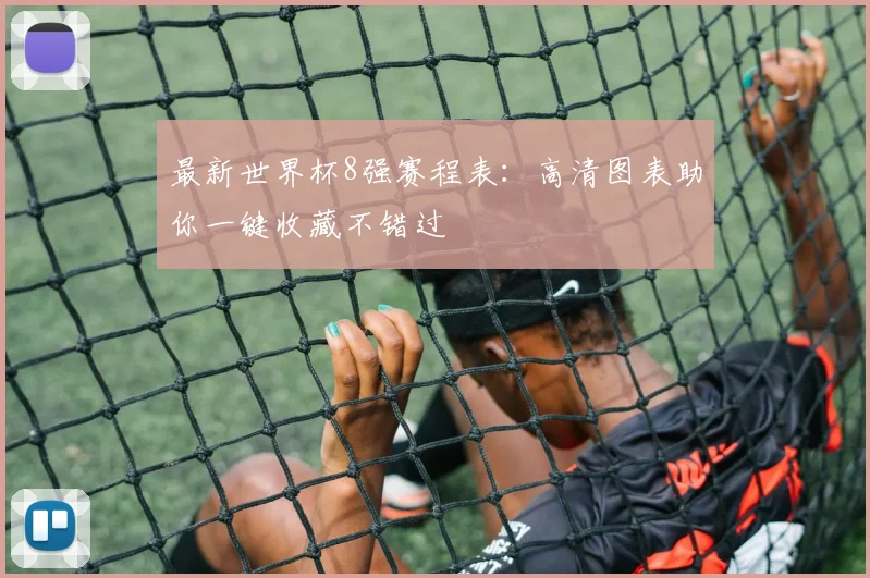 最新世界杯8强赛程表:高清图表助你一键收藏不错过