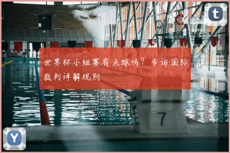 世界杯小组赛有点球吗？专访国际裁判详解规则