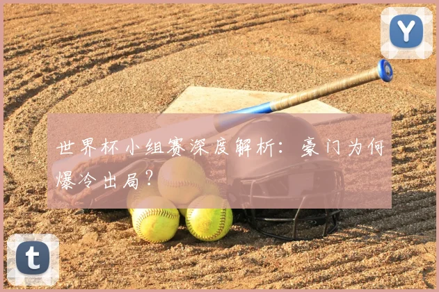 世界杯小组赛深度解析：豪门为何爆冷出局？