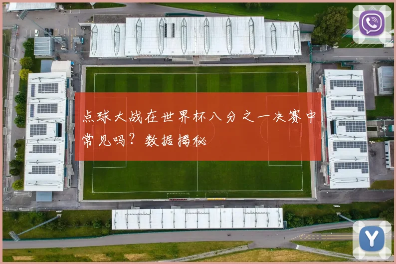 点球大战在世界杯八分之一决赛中常见吗?数据揭秘