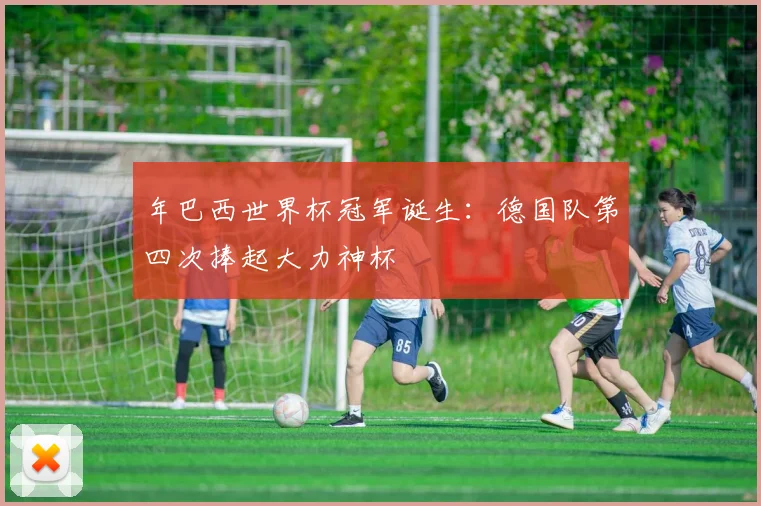 年巴西世界杯冠军诞生:德国队第四次捧起大力神杯