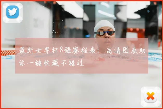 最新世界杯8强赛程表:高清图表助你一键收藏不错过