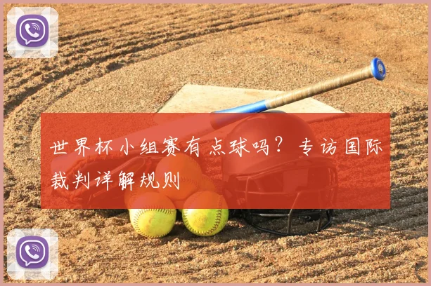 世界杯小组赛有点球吗？专访国际裁判详解规则