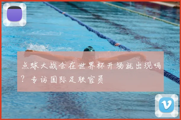 点球大战会在世界杯开场就出现吗？专访国际足联官员