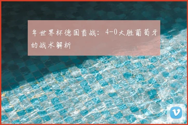 年世界杯德国首战：4-0大胜葡萄牙的战术解析