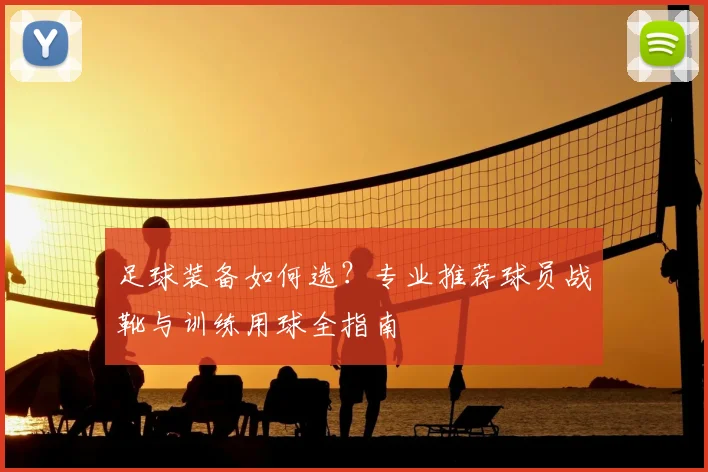 足球装备如何选？专业推荐球员战靴与训练用球全指南