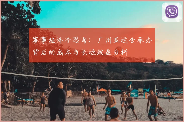 赛事经济冷思考：广州亚运会承办背后的成本与长远效益分析