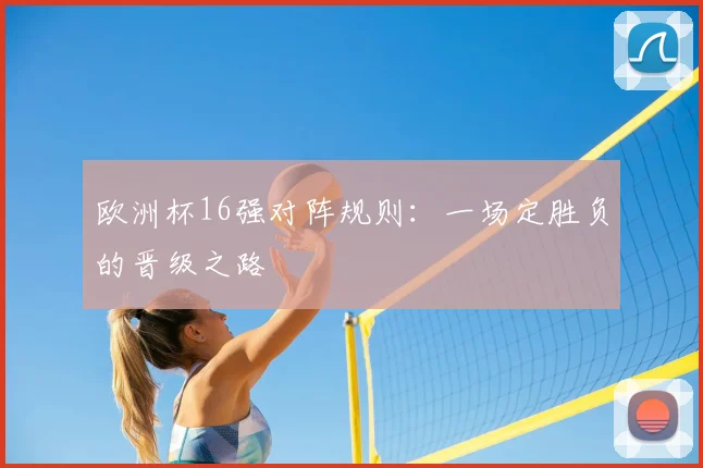 欧洲杯16强对阵规则：一场定胜负的晋级之路