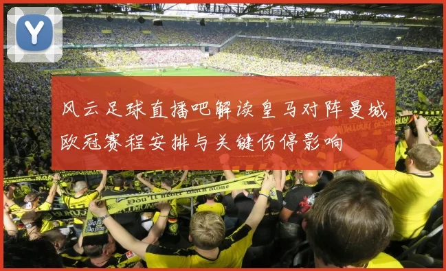 风云足球直播吧解读皇马对阵曼城欧冠赛程安排与关键伤停影响
