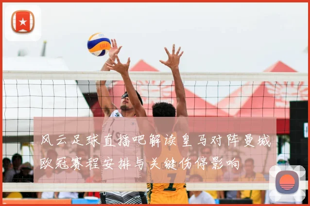 风云足球直播吧解读皇马对阵曼城欧冠赛程安排与关键伤停影响