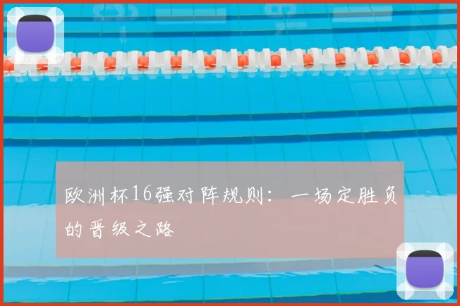 欧洲杯16强对阵规则：一场定胜负的晋级之路