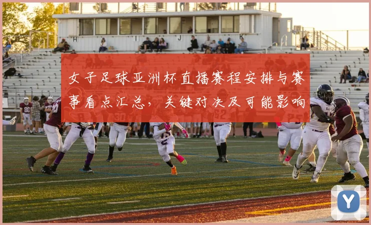 女子足球亚洲杯直播赛程安排与赛事看点汇总，关键对决及可能影响分析