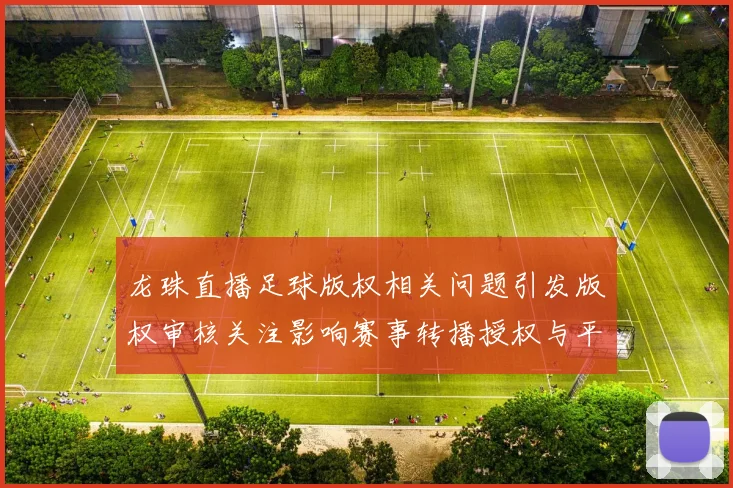 龙珠直播足球版权相关问题引发版权审核关注影响赛事转播授权与平台合规