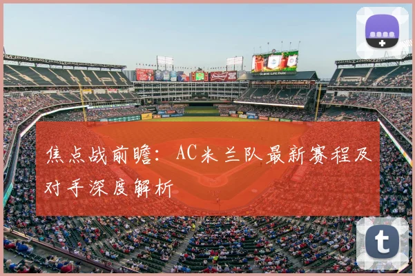 焦点战前瞻：AC米兰队最新赛程及对手深度解析
