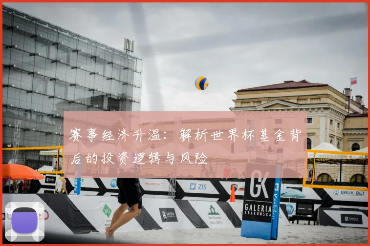 赛事经济升温：解析世界杯基金背后的投资逻辑与风险