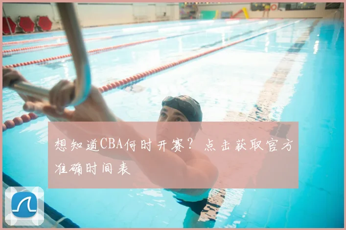 想知道CBA何时开赛？点击获取官方准确时间表