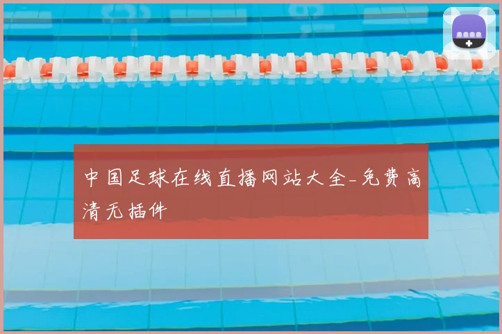 中国足球在线直播网站大全_免费高清无插件