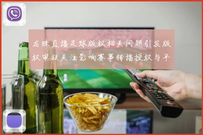 龙珠直播足球版权相关问题引发版权审核关注影响赛事转播授权与平台合规