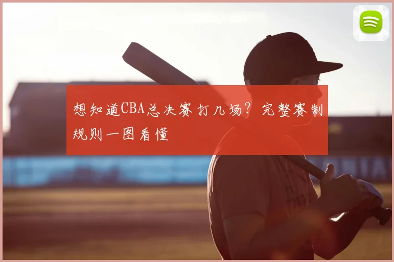 想知道CBA总决赛打几场？完整赛制规则一图看懂