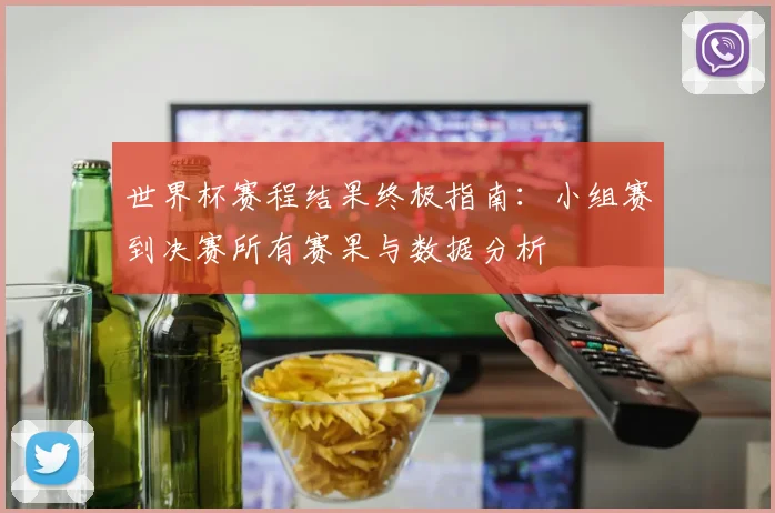 世界杯赛程结果终极指南：小组赛到决赛所有赛果与数据分析